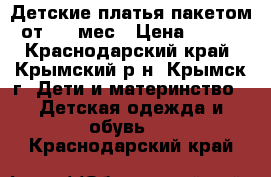 Детские платья пакетом от 0-6 мес › Цена ­ 300 - Краснодарский край, Крымский р-н, Крымск г. Дети и материнство » Детская одежда и обувь   . Краснодарский край